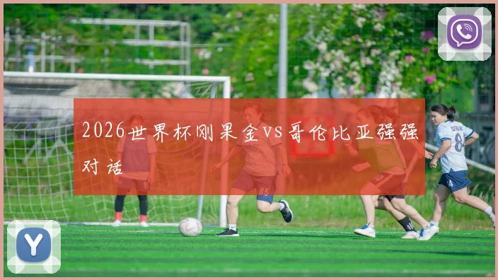 2026世界杯刚果金vs哥伦比亚强强对话
