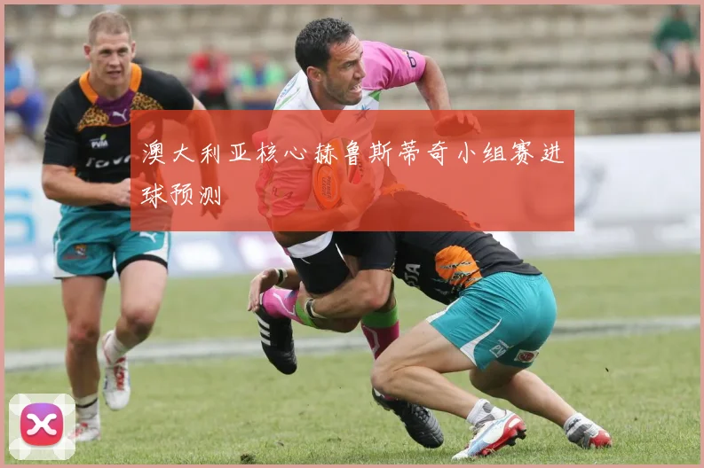 澳大利亚核心赫鲁斯蒂奇小组赛进球预测