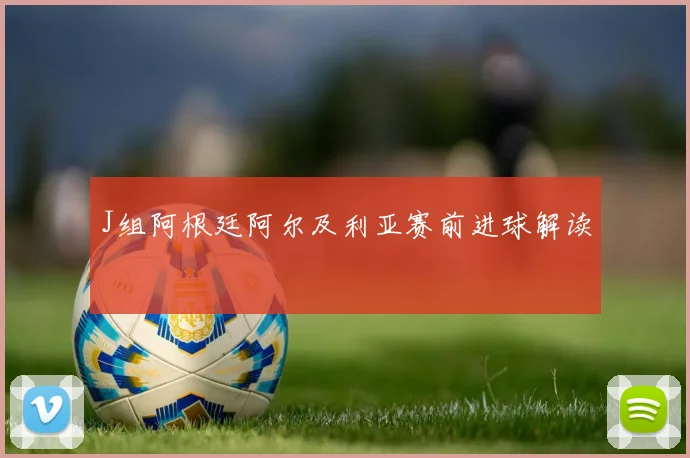 J组阿根廷阿尔及利亚赛前进球解读