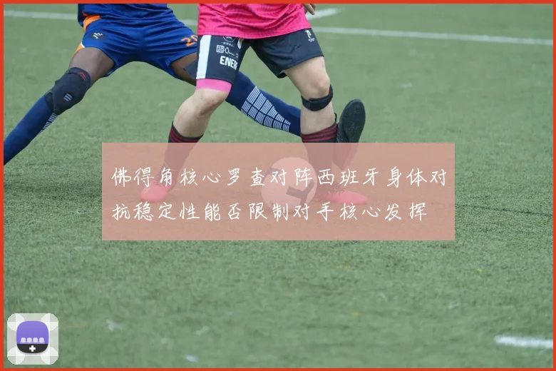 佛得角核心罗查对阵西班牙身体对抗稳定性能否限制对手核心发挥