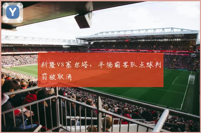 科隆vs塞尔塔,半场前客队点球判罚被取消
