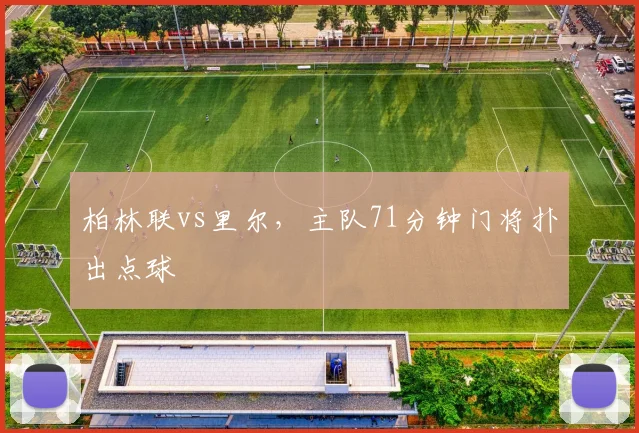 柏林联vs里尔,主队71分钟门将扑出点球