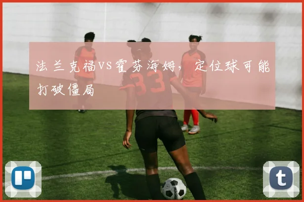 法兰克福vs霍芬海姆，定位球可能打破僵局