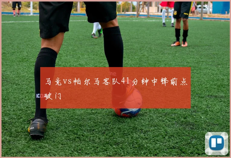 马竞vs帕尔马客队41分钟中锋前点破门