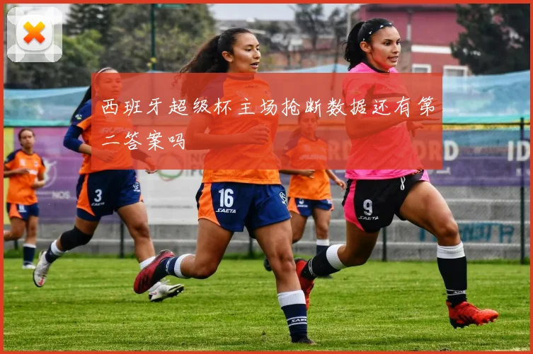西班牙超级杯主场抢断数据还有第二答案吗