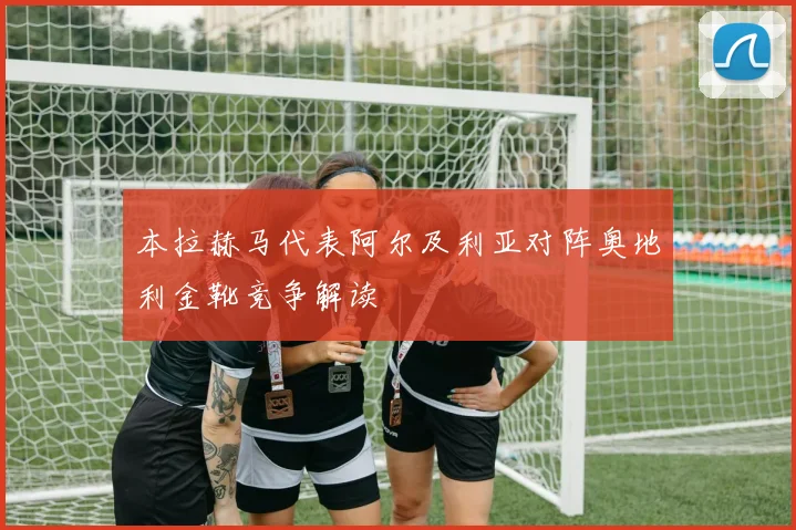 本拉赫马代表阿尔及利亚对阵奥地利金靴竞争解读