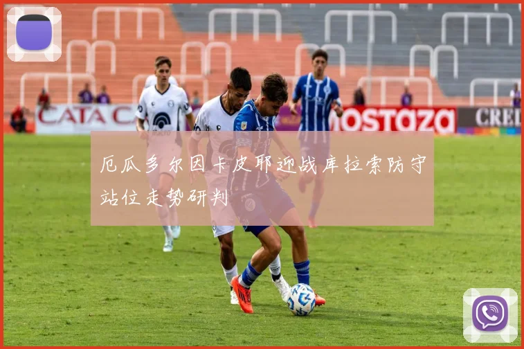 厄瓜多尔因卡皮耶迎战库拉索防守站位走势研判