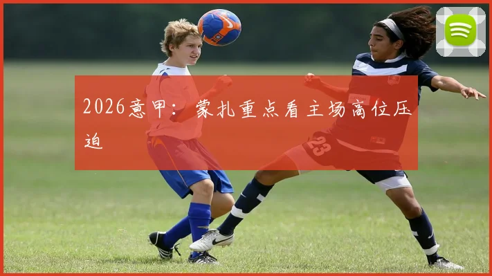 2026意甲:蒙扎重点看主场高位压迫