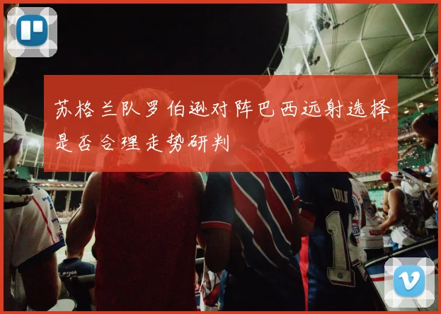 苏格兰队罗伯逊对阵巴西远射选择是否合理走势研判