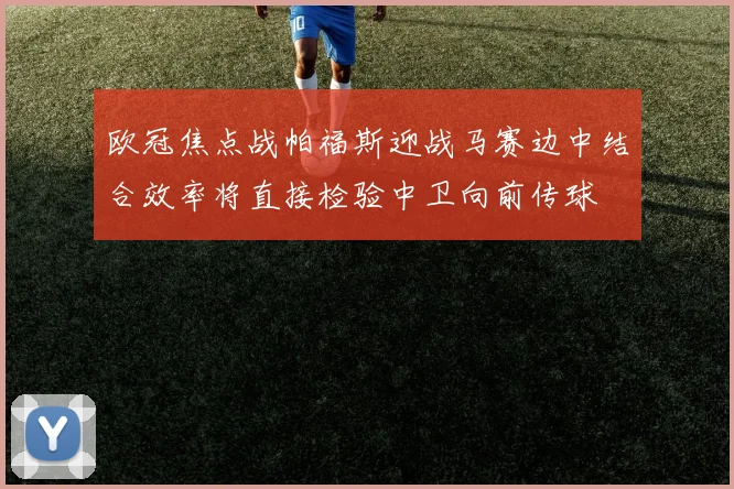 欧冠焦点战帕福斯迎战马赛边中结合效率将直接检验中卫向前传球