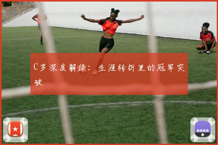 C罗深度解读:生涯转折里的冠军突破