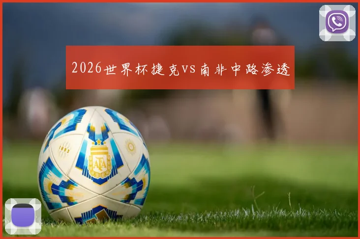 2026世界杯捷克vs南非中路渗透