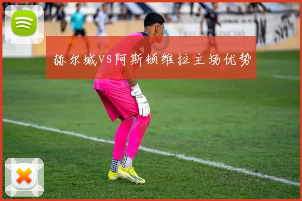 赫尔城vs阿斯顿维拉主场优势