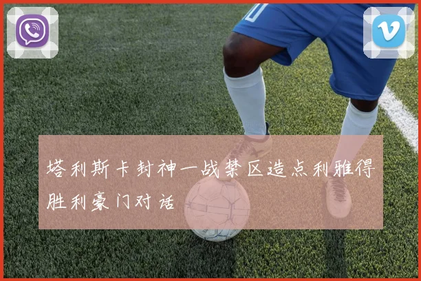 塔利斯卡封神一战禁区造点利雅得胜利豪门对话