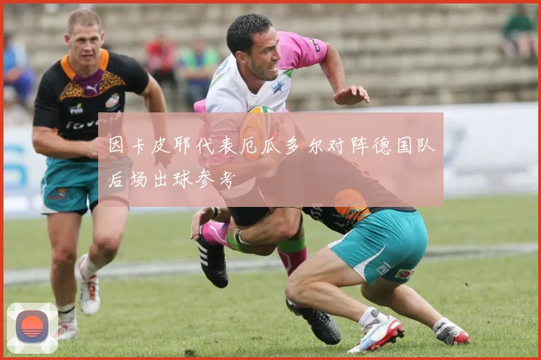 因卡皮耶代表厄瓜多尔对阵德国队后场出球参考