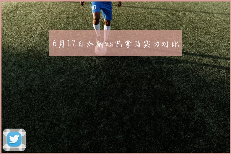 6月17日加纳vs巴拿马实力对比